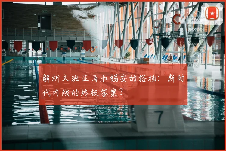 解析文班亚马和锡安的搭档:新时代内线的终极答案?