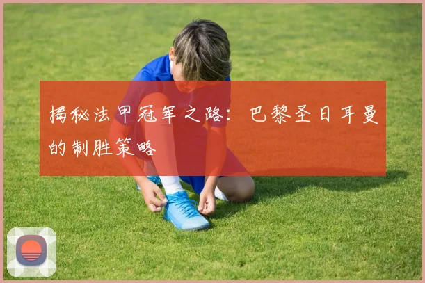 揭秘法甲冠军之路:巴黎圣日耳曼的制胜策略
