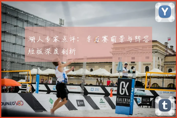 湖人专家点评：季后赛前景与阵容短板深度剖析