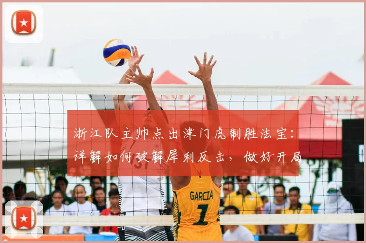 浙江队主帅点出津门虎制胜法宝:详解如何破解犀利反击,做好开局防守是关键