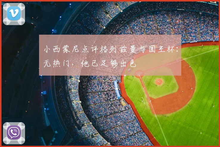 小西蒙尼点评格列兹曼与国王杯：无热门，他已足够出色