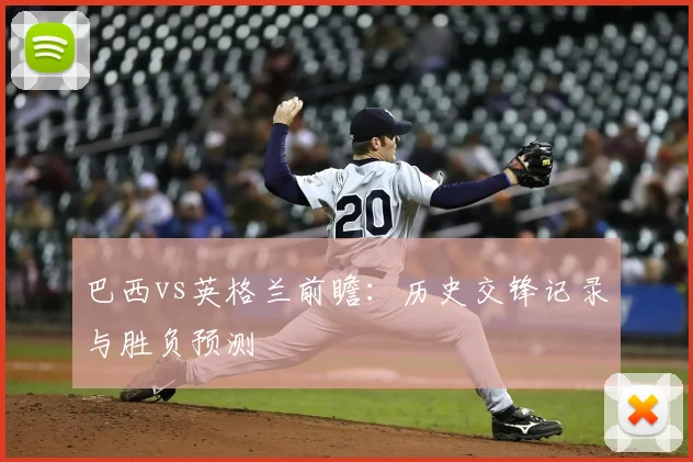 巴西vs英格兰前瞻:历史交锋记录与胜负预测