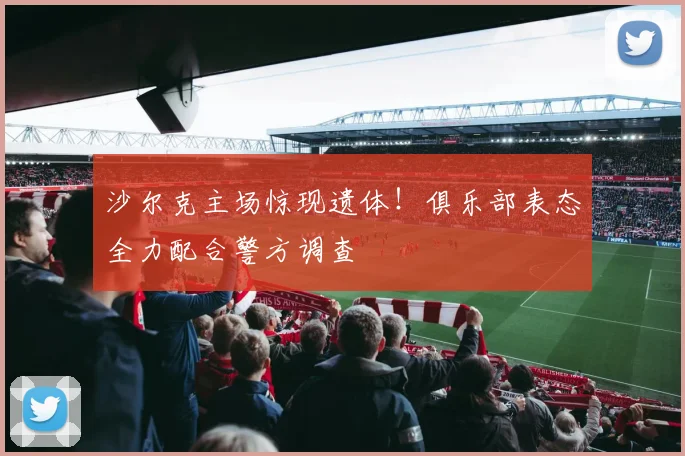 沙尔克主场惊现遗体！俱乐部表态全力配合警方调查