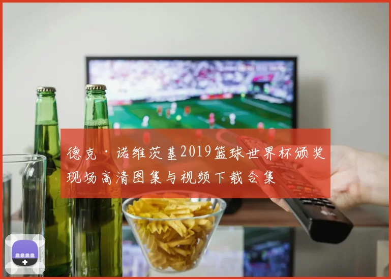 德克·诺维茨基2019篮球世界杯颁奖现场高清图集与视频下载合集