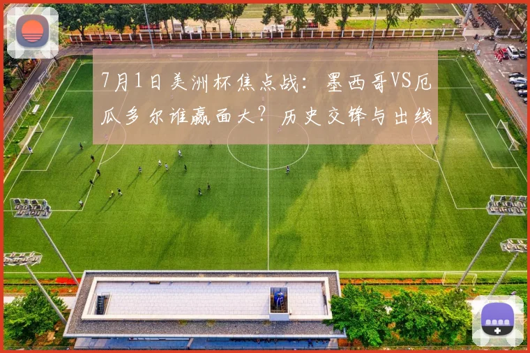 7月1日美洲杯焦点战:墨西哥VS厄瓜多尔谁赢面大?历史交锋与出线形势全面解读