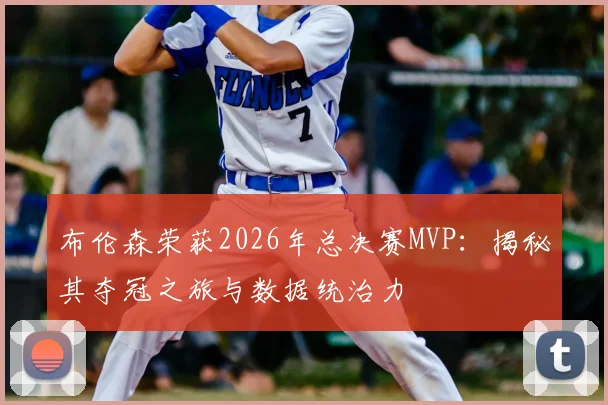 布伦森荣获2026年总决赛MVP:揭秘其夺冠之旅与数据统治力