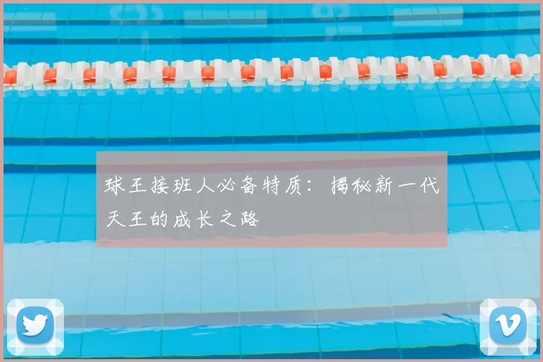 球王接班人必备特质:揭秘新一代天王的成长之路